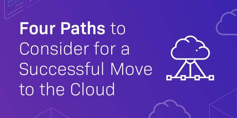 Four Paths to Consider for a Successful Move to the Cloud - blog