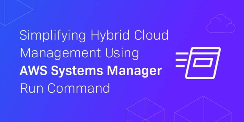 Simplifying Hybrid Cloud Management Using AWS Systems Manager Run Command - blog